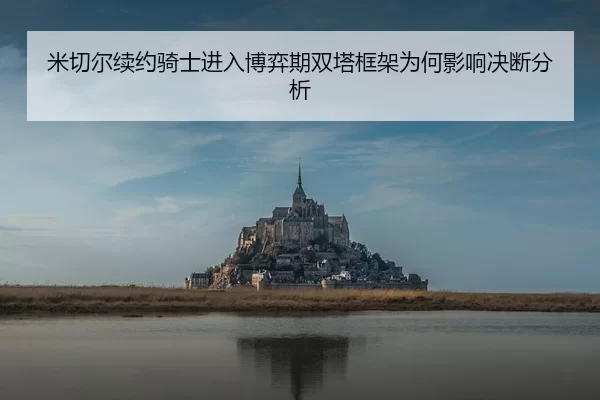 米切尔续约骑士进入博弈期双塔框架为何影响决断分析
