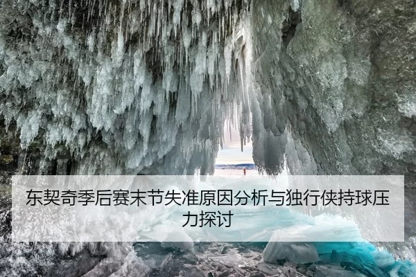 东契奇季后赛末节失准原因分析与独行侠持球压力探讨