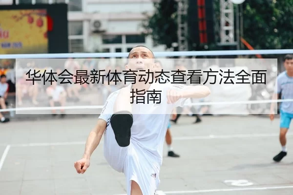 华体会最新体育动态查看方法全面指南