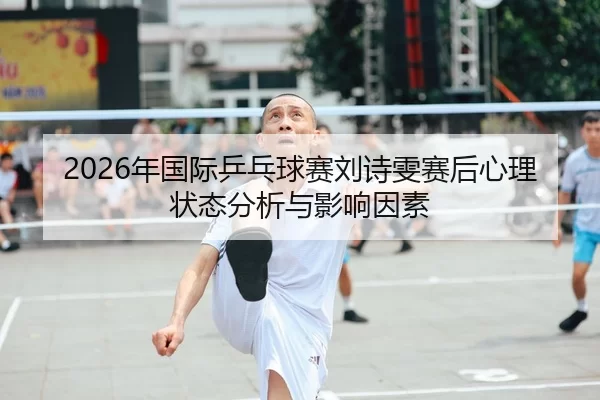 2026年国际乒乓球赛刘诗雯赛后心理状态分析与影响因素