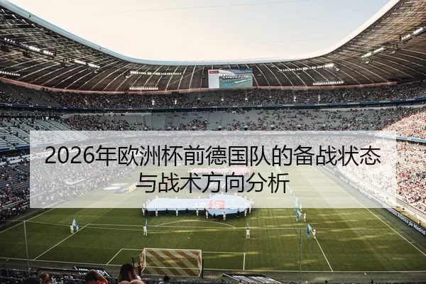2026年欧洲杯前德国队的备战状态与战术方向分析