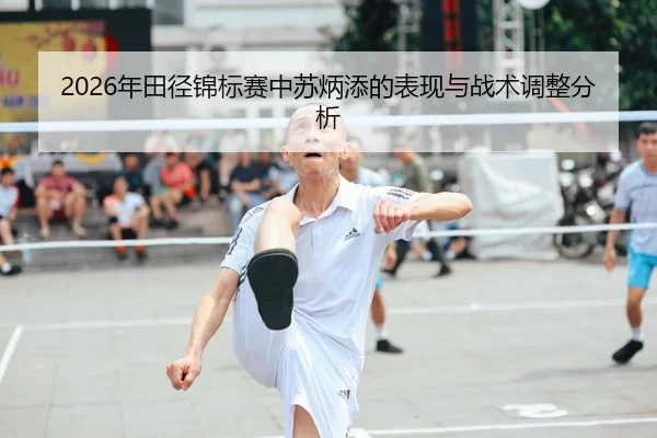 2026年田径锦标赛中苏炳添的表现与战术调整分析