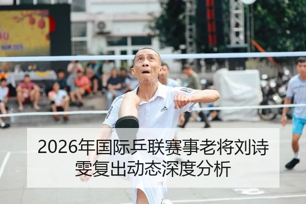 2026年国际乒联赛事老将刘诗雯复出动态深度分析