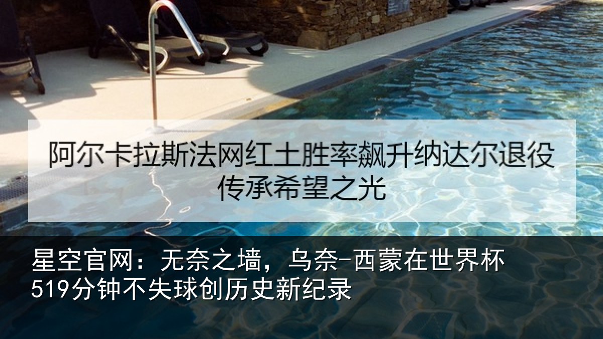 星空官网：无奈之墙，乌奈-西蒙在世界杯519分钟不失球创历史新纪录