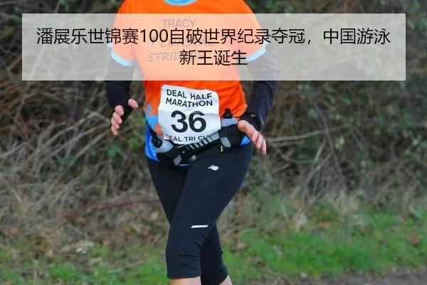潘展乐世锦赛100自破世界纪录夺冠，中国游泳新王诞生