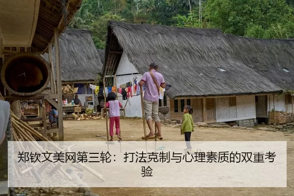 郑钦文美网第三轮：打法克制与心理素质的双重考验