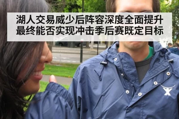 湖人交易威少后阵容深度全面提升最终能否实现冲击季后赛既定目标