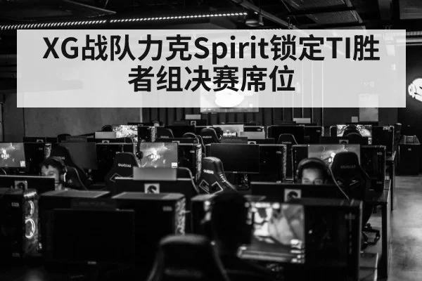 XG战队力克Spirit锁定TI胜者组决赛席位
