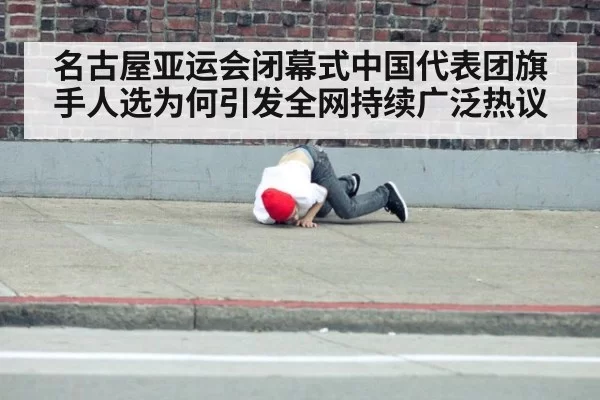 名古屋亚运会闭幕式中国代表团旗手人选为何引发全网持续广泛热议